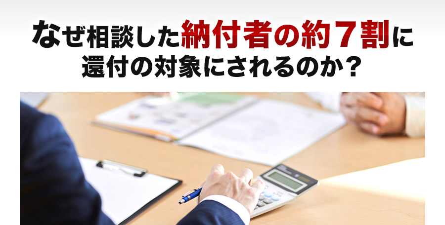 なぜ相談した方の約７割が還付の対象になるのか？